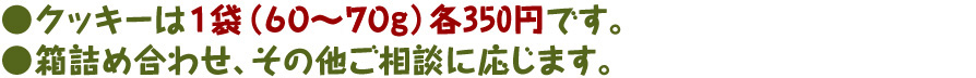 クッキーは1袋（60～70g）各350円です。箱詰め合わせ、その他ご相談に応じます。